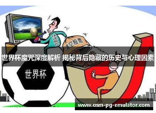 世界杯魔咒深度解析 揭秘背后隐藏的历史与心理因素 世界杯魔咒深度解析 揭秘背后隐藏的历史与心理因素