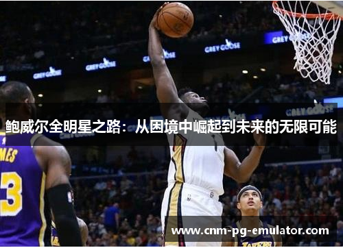 鲍威尔全明星之路：从困境中崛起到未来的无限可能