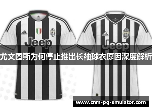 尤文图斯为何停止推出长袖球衣原因深度解析