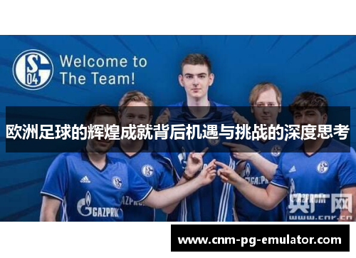 欧洲足球的辉煌成就背后机遇与挑战的深度思考
