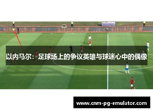 以内马尔：足球场上的争议英雄与球迷心中的偶像