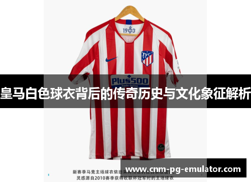 皇马白色球衣背后的传奇历史与文化象征解析