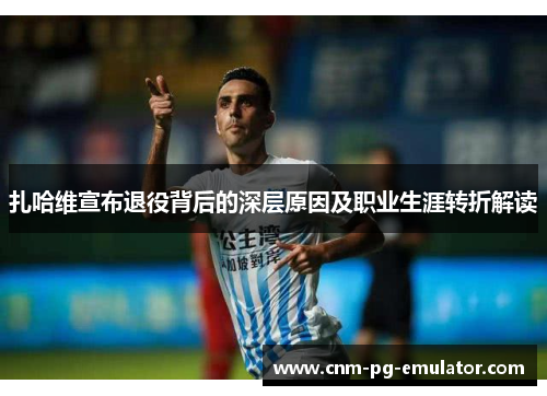 扎哈维宣布退役背后的深层原因及职业生涯转折解读 扎哈维宣布退役背后的深层原因及职业生涯转折解读