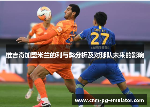 维吉奇加盟米兰的利与弊分析及对球队未来的影响