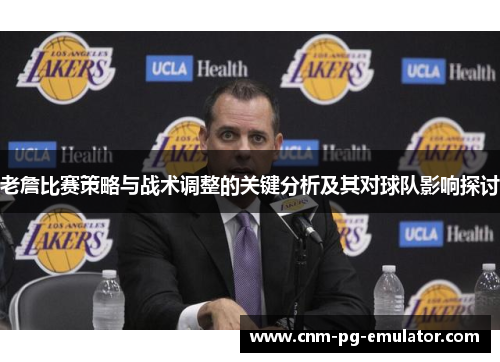 老詹比赛策略与战术调整的关键分析及其对球队影响探讨 老詹比赛策略与战术调整的关键分析及其对球队影响探讨
