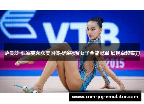 萨曼莎·佩塞克荣获美国体操锦标赛女子全能冠军 展现卓越实力