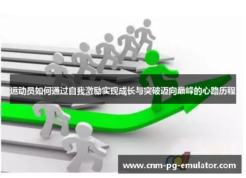 运动员如何通过自我激励实现成长与突破迈向巅峰的心路历程 运动员如何通过自我激励实现成长与突破迈向巅峰的心路历程