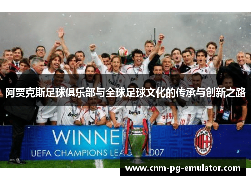 阿贾克斯足球俱乐部与全球足球文化的传承与创新之路