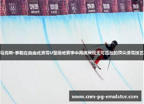 马克斯·泰勒在自由式滑雪U型场地赛事中再度展现无可匹敌的顶尖滑雪技艺