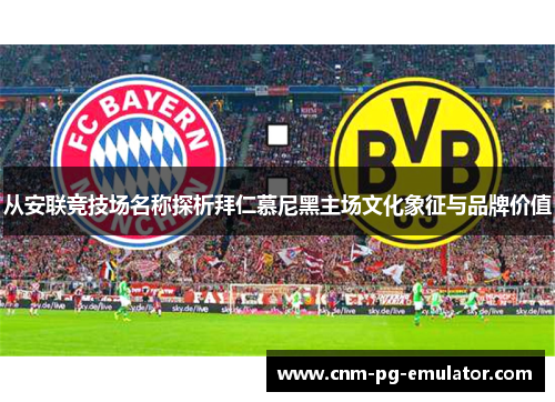 从安联竞技场名称探析拜仁慕尼黑主场文化象征与品牌价值 从安联竞技场名称探析拜仁慕尼黑主场文化象征与品牌价值