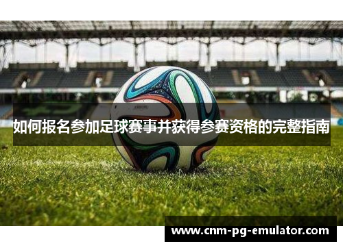 如何报名参加足球赛事并获得参赛资格的完整指南 如何报名参加足球赛事并获得参赛资格的完整指南