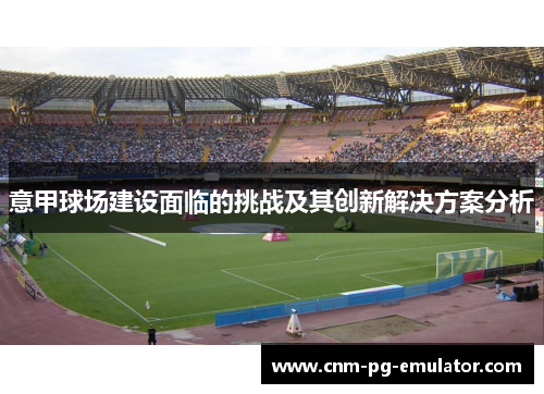 意甲球场建设面临的挑战及其创新解决方案分析