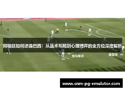 阿根廷如何逆袭巴西：从战术布局到心理博弈的全方位深度解析