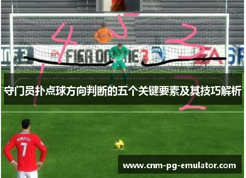 守门员扑点球方向判断的五个关键要素及其技巧解析 守门员扑点球方向判断的五个关键要素及其技巧解析