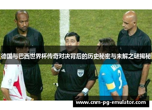 德国与巴西世界杯传奇对决背后的历史秘密与未解之谜揭秘