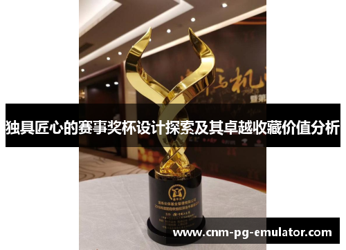 独具匠心的赛事奖杯设计探索及其卓越收藏价值分析 独具匠心的赛事奖杯设计探索及其卓越收藏价值分析