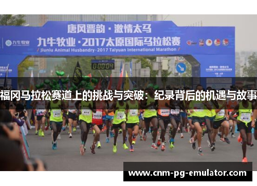 福冈马拉松赛道上的挑战与突破：纪录背后的机遇与故事