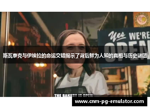 斯瓦泰克与伊埃拉的命运交错揭示了背后鲜为人知的真相与历史谜团