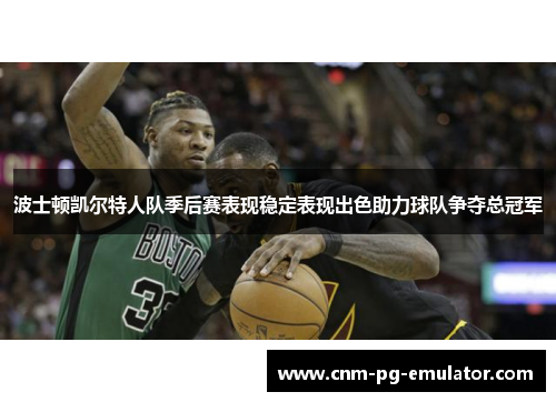 波士顿凯尔特人队季后赛表现稳定表现出色助力球队争夺总冠军