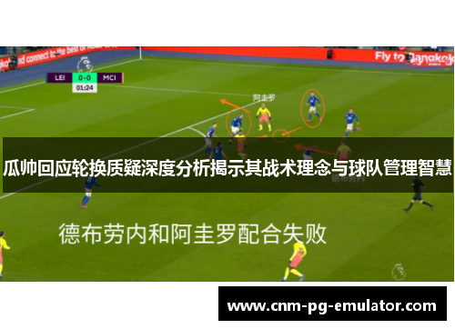 瓜帅回应轮换质疑深度分析揭示其战术理念与球队管理智慧