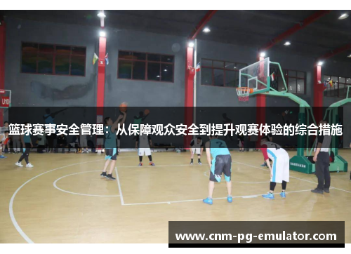 篮球赛事安全管理：从保障观众安全到提升观赛体验的综合措施