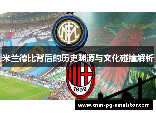 米兰德比背后的历史渊源与文化碰撞解析