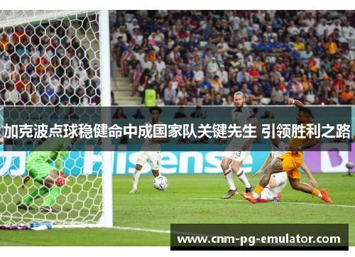 加克波点球稳健命中成国家队关键先生 引领胜利之路