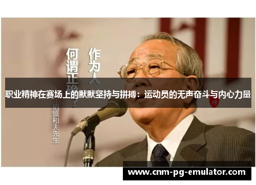 职业精神在赛场上的默默坚持与拼搏：运动员的无声奋斗与内心力量