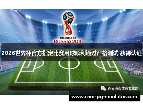 2026世界杯官方指定比赛用球顺利通过严格测试 获得认证 2026世界杯官方指定比赛用球顺利通过严格测试 获得认证