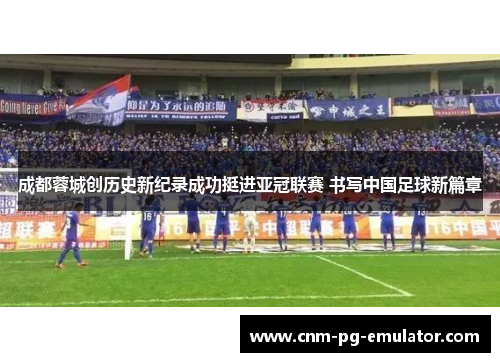 成都蓉城创历史新纪录成功挺进亚冠联赛 书写中国足球新篇章 成都蓉城创历史新纪录成功挺进亚冠联赛 书写中国足球新篇章